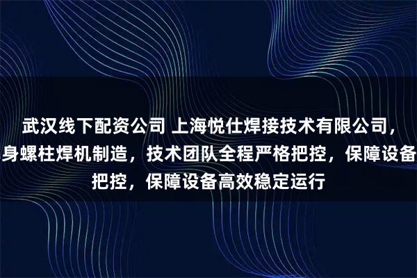 武汉线下配资公司 上海悦仕焊接技术有限公司，专注汽车白车身螺柱焊机制造，技术团队全程严格把控，保障设备高效稳定运行
