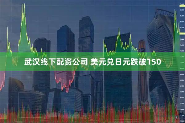 武汉线下配资公司 美元兑日元跌破150