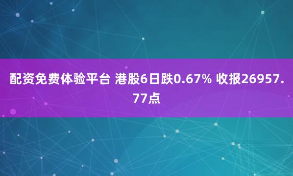 配资免费体验平台 港股6日跌0.67% 收报26957.77点