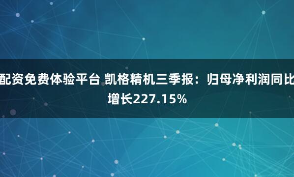 配资免费体验平台 凯格精机三季报：归母净利润同比增长227.15%