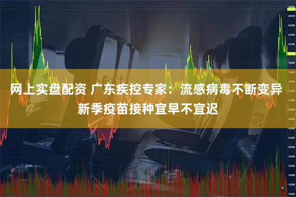 网上实盘配资 广东疾控专家：流感病毒不断变异 新季疫苗接种宜早不宜迟