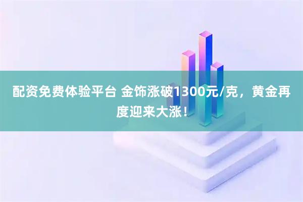 配资免费体验平台 金饰涨破1300元/克，黄金再度迎来大涨！