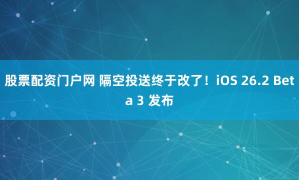 股票配资门户网 隔空投送终于改了！iOS 26.2 Beta 3 发布