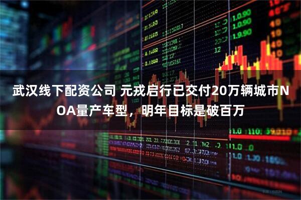 武汉线下配资公司 元戎启行已交付20万辆城市NOA量产车型，明年目标是破百万