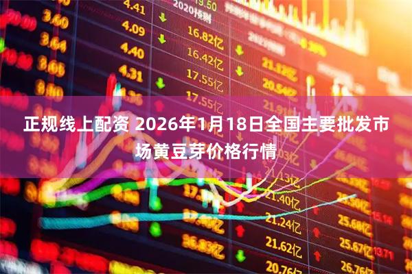 正规线上配资 2026年1月18日全国主要批发市场黄豆芽价格行情