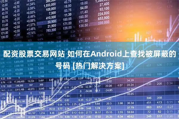 配资股票交易网站 如何在Android上查找被屏蔽的号码 [热门解决方案]