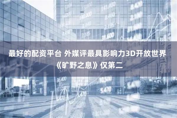 最好的配资平台 外媒评最具影响力3D开放世界 《旷野之息》仅第二