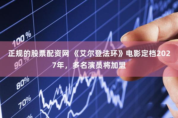 正规的股票配资网 《艾尔登法环》电影定档2027年，多名演员将加盟