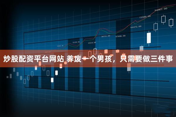 炒股配资平台网站 养废一个男孩，只需要做三件事