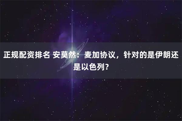 正规配资排名 安莫然：麦加协议，针对的是伊朗还是以色列？
